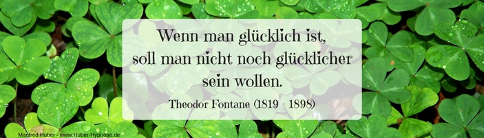 Glückszitat Mai 2018 - Wenn man glücklich ist, soll man nicht noch glücklicher sein wollen. - Theodor Fontane (1819 - 1898)