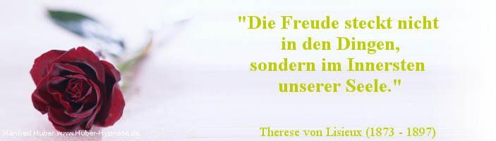 Glückszitat Nr. 09 - Die Freude steckt nicht in den Dingen, sondern im Innersten unserer Seele - Therese von Lisieux (1873 - 1897)