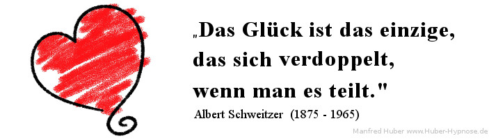 Glückszitat Nr. 14 - Das Glück ist das einzige, das sich verdoppelt, wenn man es teilt. - Albert Schweitzer (1875 - 1965)