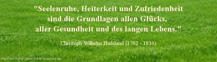 Glückszitat Nr. 20 - Seelenruhe, Heiterkeit und Zufriedenheit sind die Grundlagen allen Glücks, aller Gesundheit und des langen Lebens. - Christoph Wilhelm Hufeland (1762 - 1836)